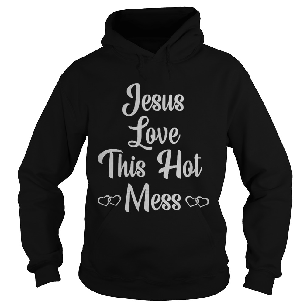 Jessus love this hot Mess Hoodie