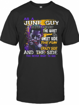 Joker As A June Guy I Have 3 Sides The Quiet And Sweet Side The Fun And Crazy Side And The Side You Never Want To See T-Shirt