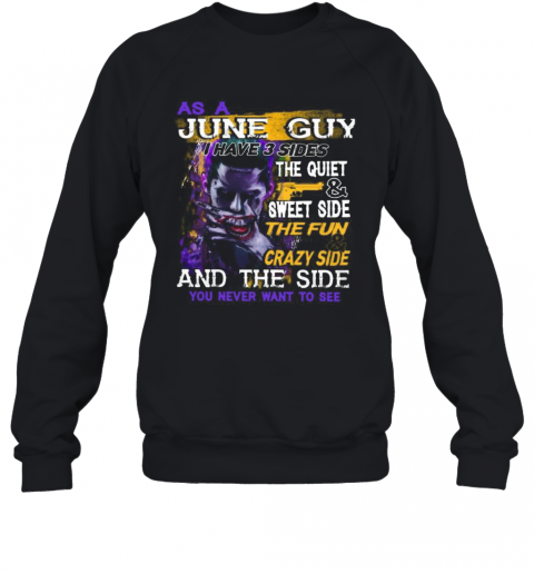 Joker As A June Guy I Have 3 Sides The Quiet And Sweet Side The Fun And Crazy Side And The Side You Never Want To See T-Shirt Unisex Sweatshirt