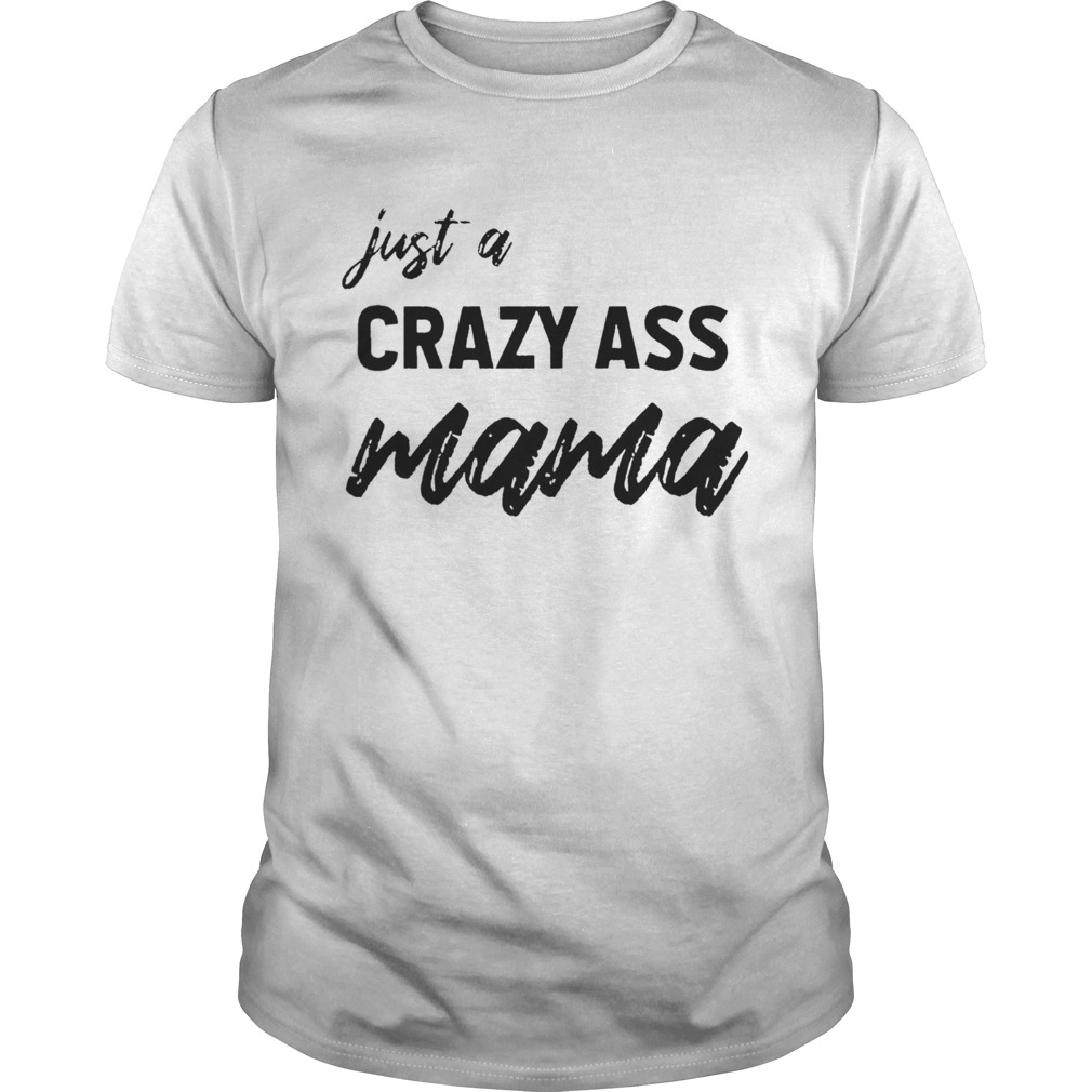 Just A Crazy Ass Mama shirt