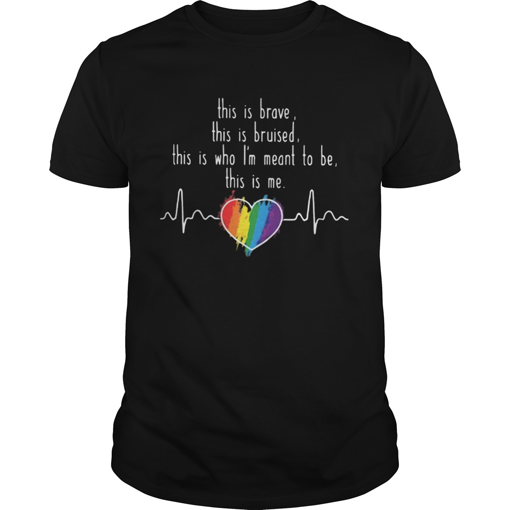 LGBT Love This is brave this is bruised this is who Im meant to be this is me shirt