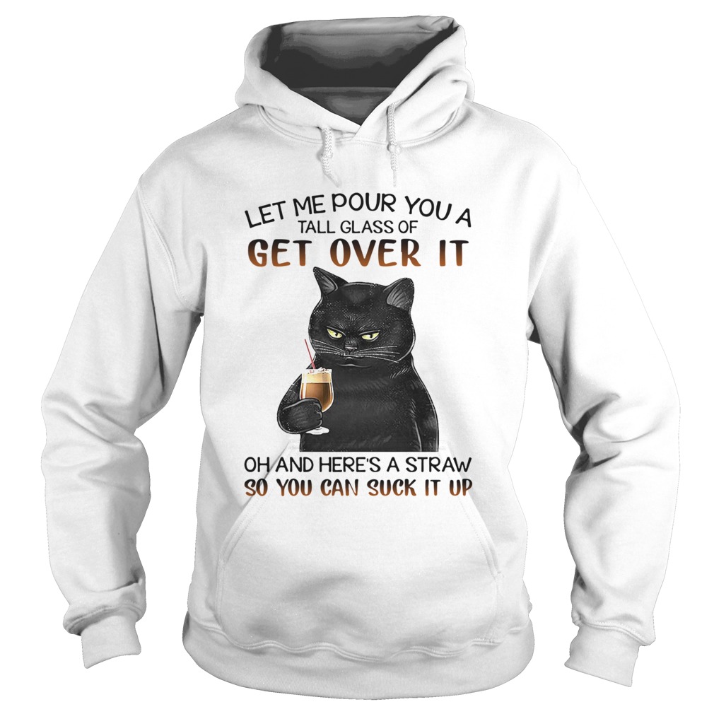 Let Me Pour You A Tall Glass Of Get Over It Oh And Heres Straw So You Can Suck It Up Hoodie