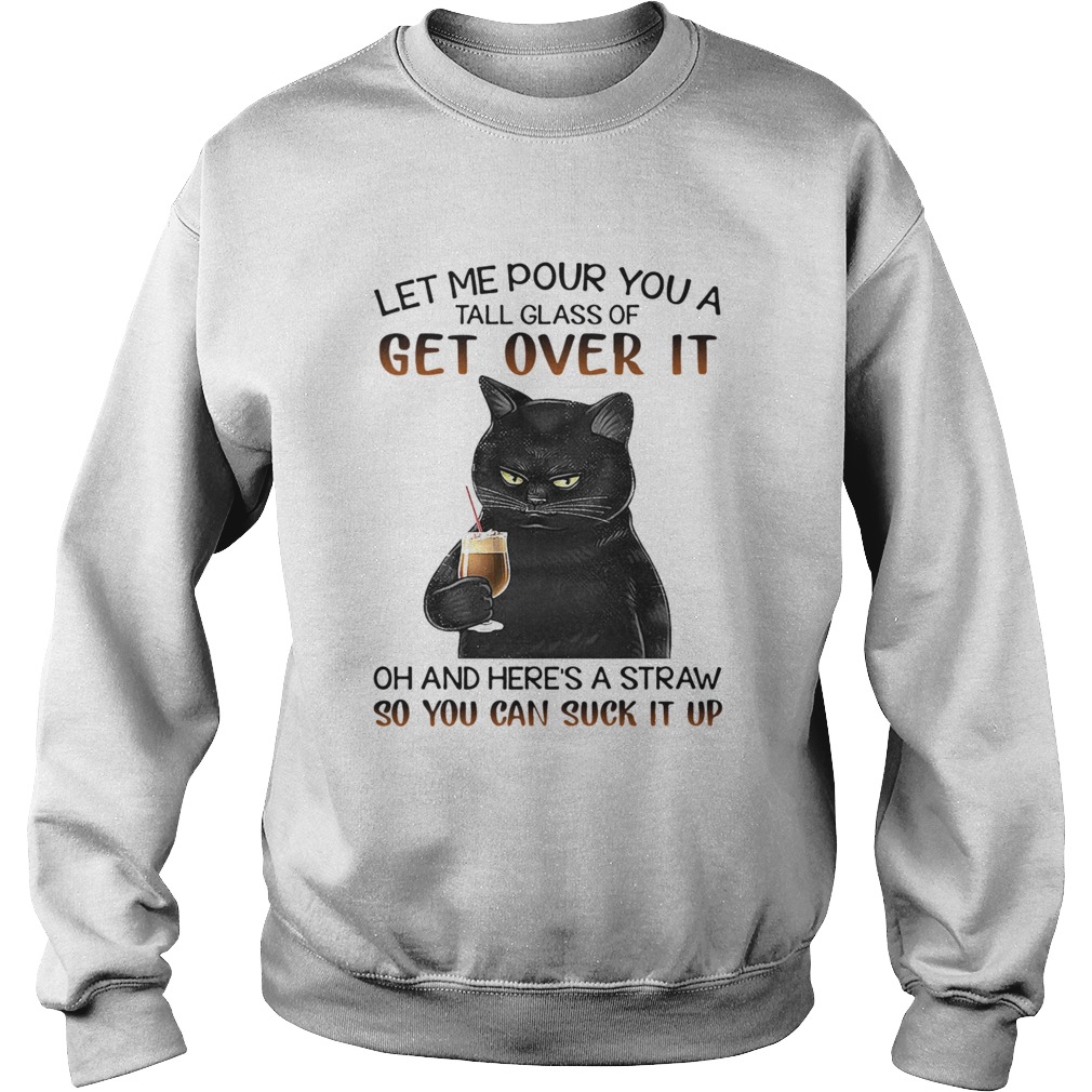 Let Me Pour You A Tall Glass Of Get Over It Oh And Heres Straw So You Can Suck It Up Sweatshirt