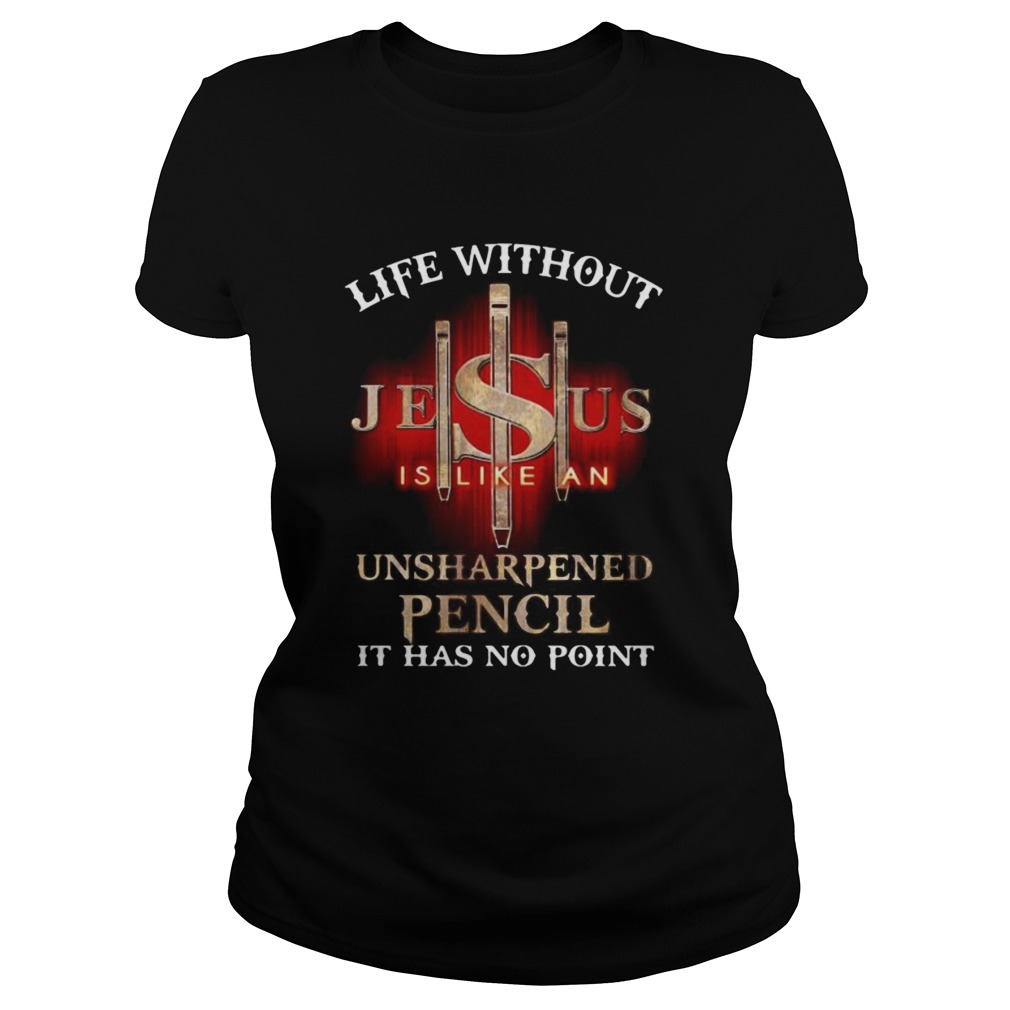 Life without jesus is like an unsharpened pencil it has no point god Classic Ladies