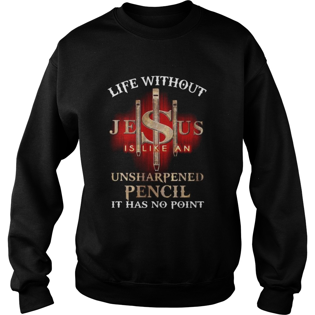 Life without jesus is like an unsharpened pencil it has no point god Sweatshirt