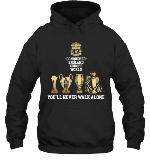 Liverpool Conquered England Europe World You'Ll Never Walk Alone T-Shirt Unisex Hoodie