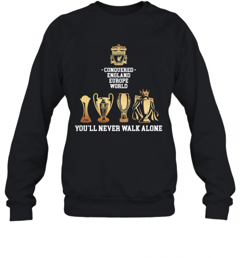 Liverpool Conquered England Europe World You'Ll Never Walk Alone T-Shirt Unisex Sweatshirt
