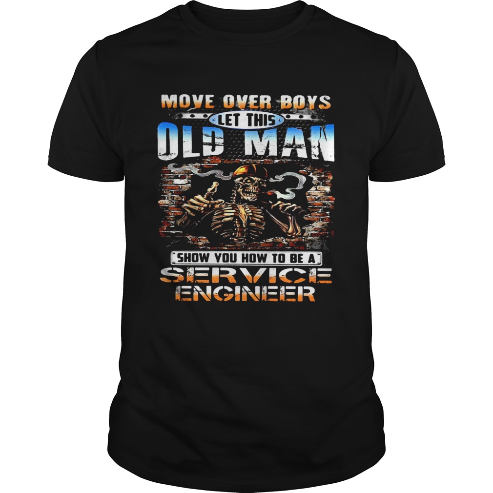 MOVE OVER BOYS LET THIS OLD MAN SHOW YOU HOW TO BE A SERVICE ENGINEER SKULL SMOKING shirt