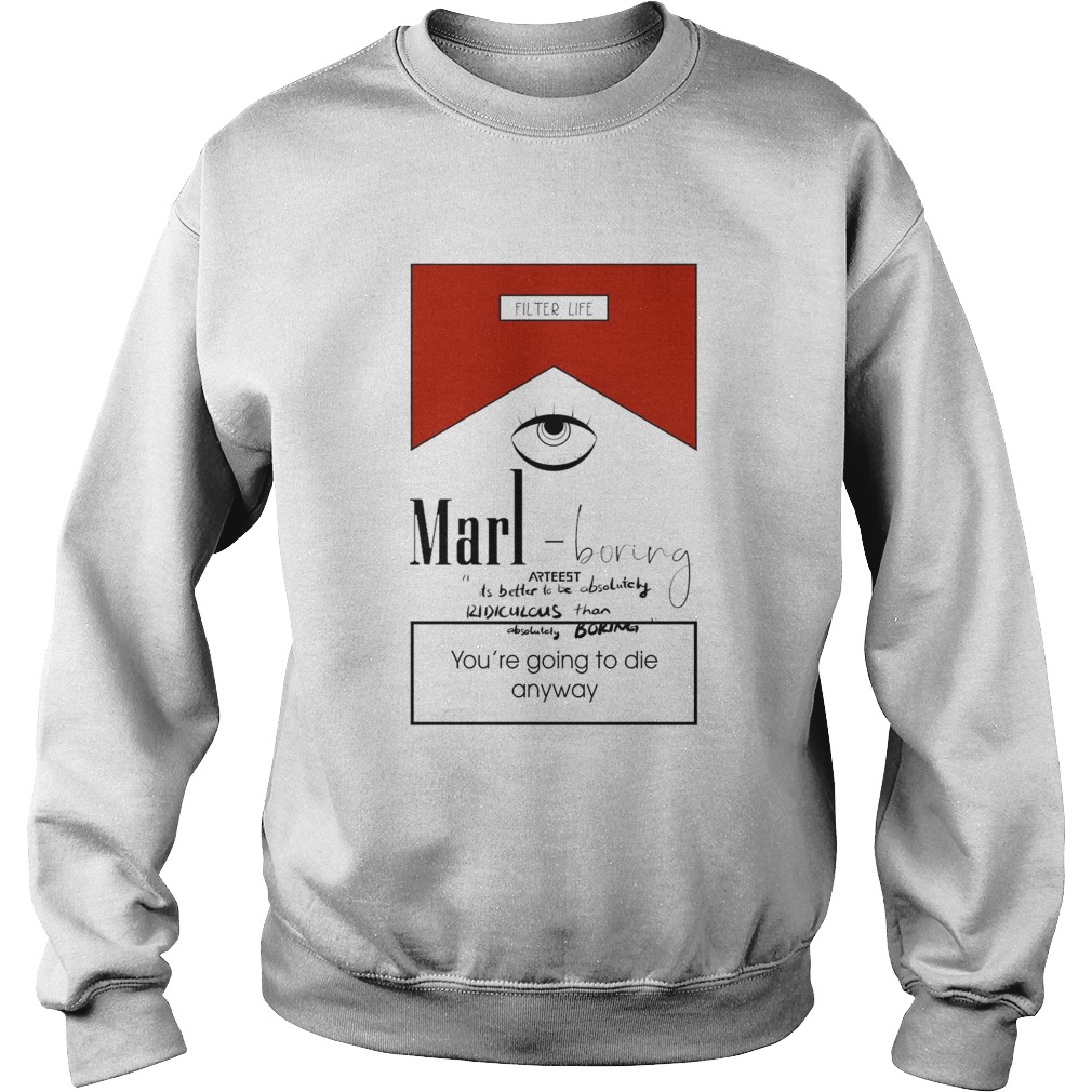 Marl Boring Arteest Youre Going To Die Anyway Sweatshirt