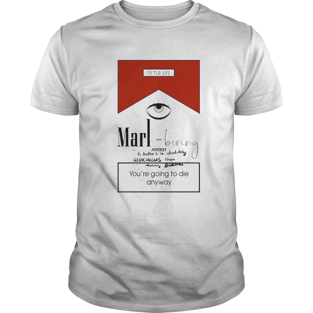Marl Boring Arteest Youre Going To Die Anyway shirt