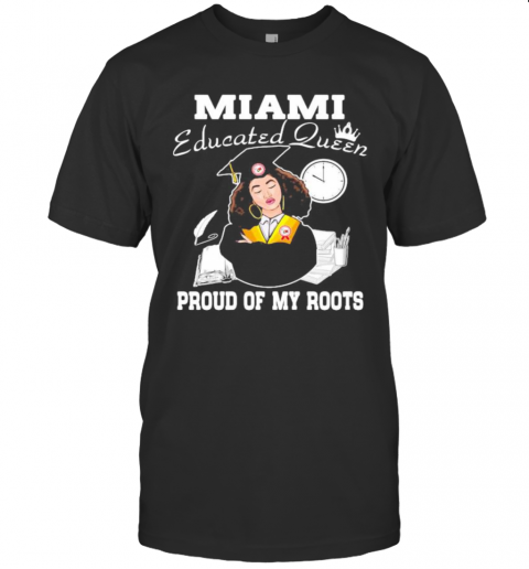 Miami Educated Queen Proud Of My Roots T-Shirt