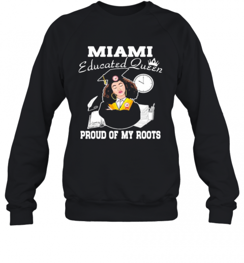 Miami Educated Queen Proud Of My Roots T-Shirt Unisex Sweatshirt
