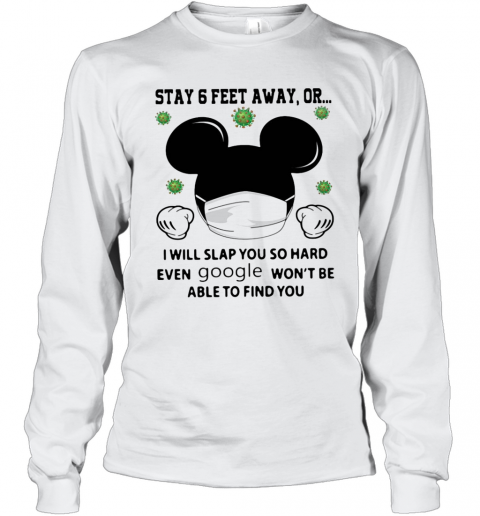 Mickey Mouse Stay 6 Feet Away Or I Will Slap You So Hard Even Google Won'T Be Able To Find You T-Shirt Long Sleeved T-shirt 