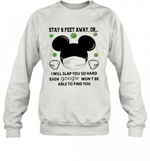 Mickey Mouse Stay 6 Feet Away Or I Will Slap You So Hard Even Google Won'T Be Able To Find You T-Shirt Unisex Sweatshirt