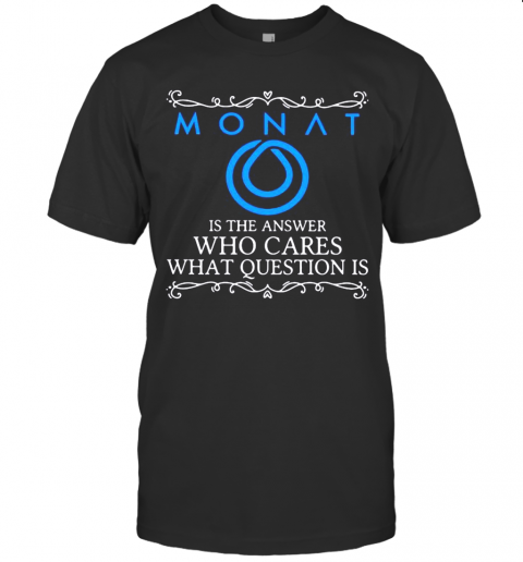Monat Is The Answer Who Cares What Question Is T-Shirt