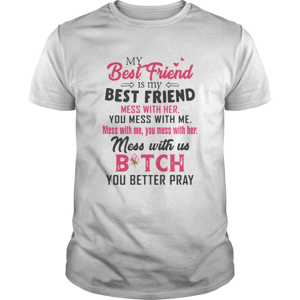 My Best Friend Is My Best Friend Mess With Her You Mess With Me shirt