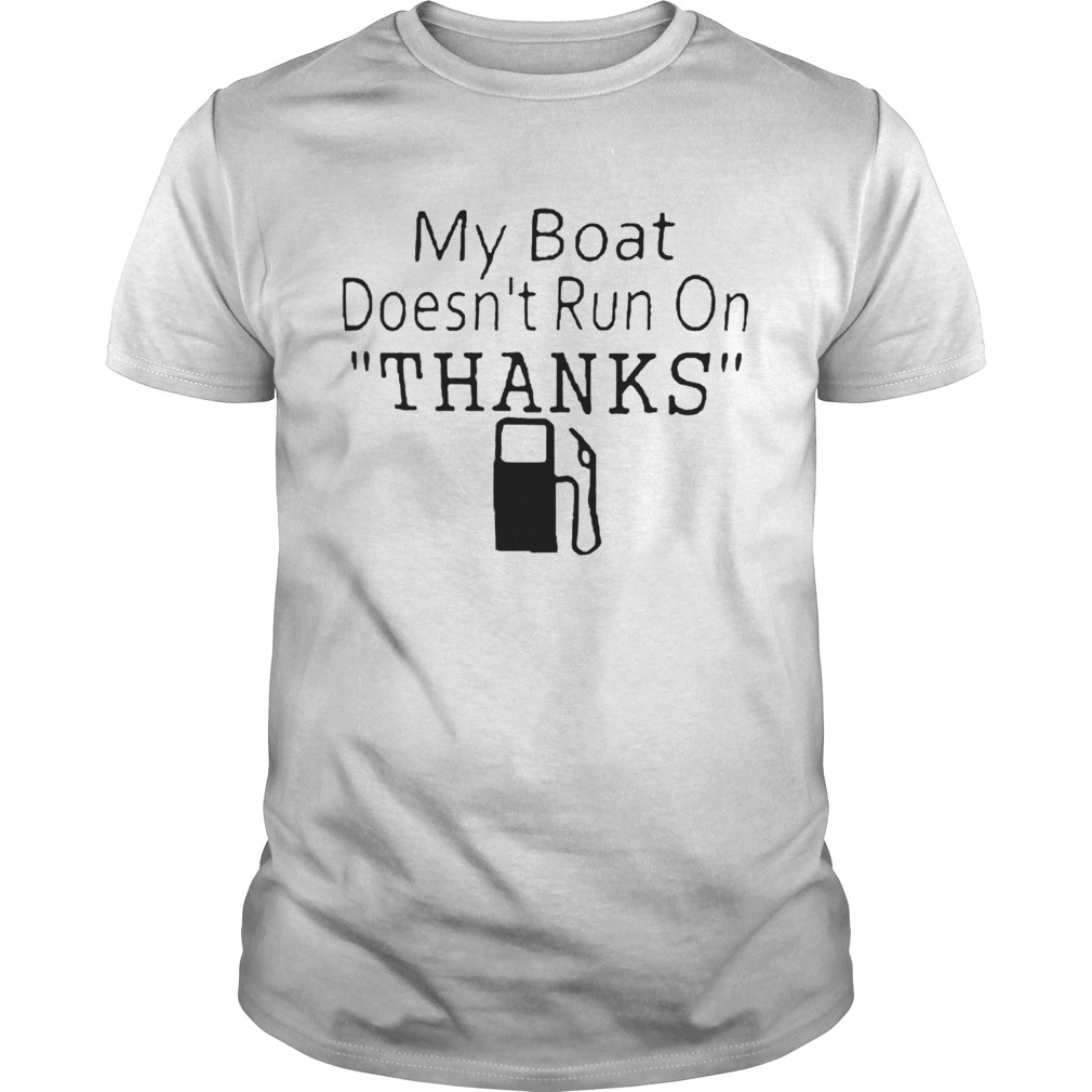 My Boat Doesnt Run OnThanks shirt