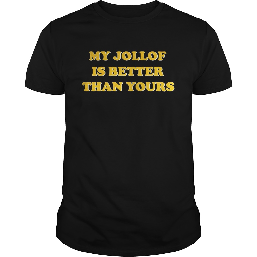 My Jollof Is Better Than Yours shirt