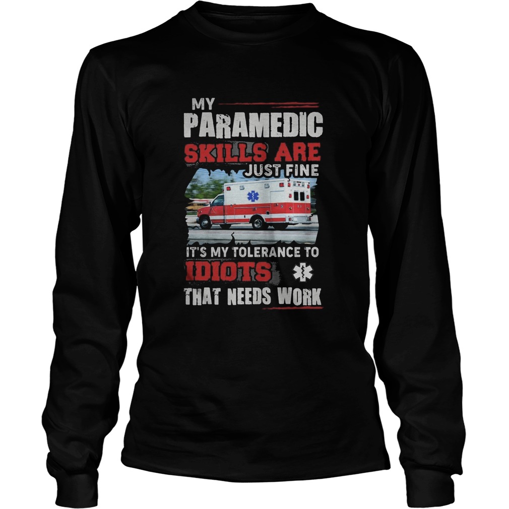 My Paramedic skills are just fine Its my tolerance to idiots that needs work Long Sleeve