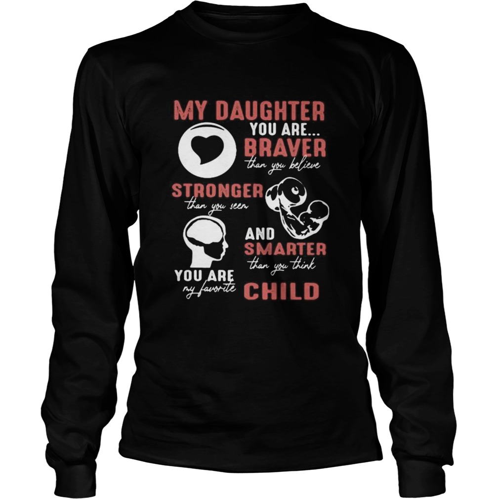 My daughter you are braver than you believe stronger than you seen and smarter than you think you a Long Sleeve