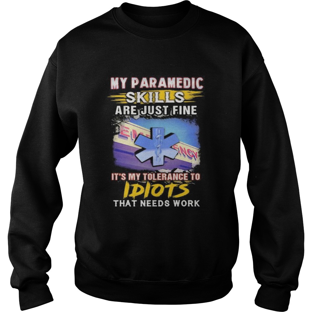 My paramedic skills are just fine its my tolerance to idiots that needs work Sweatshirt