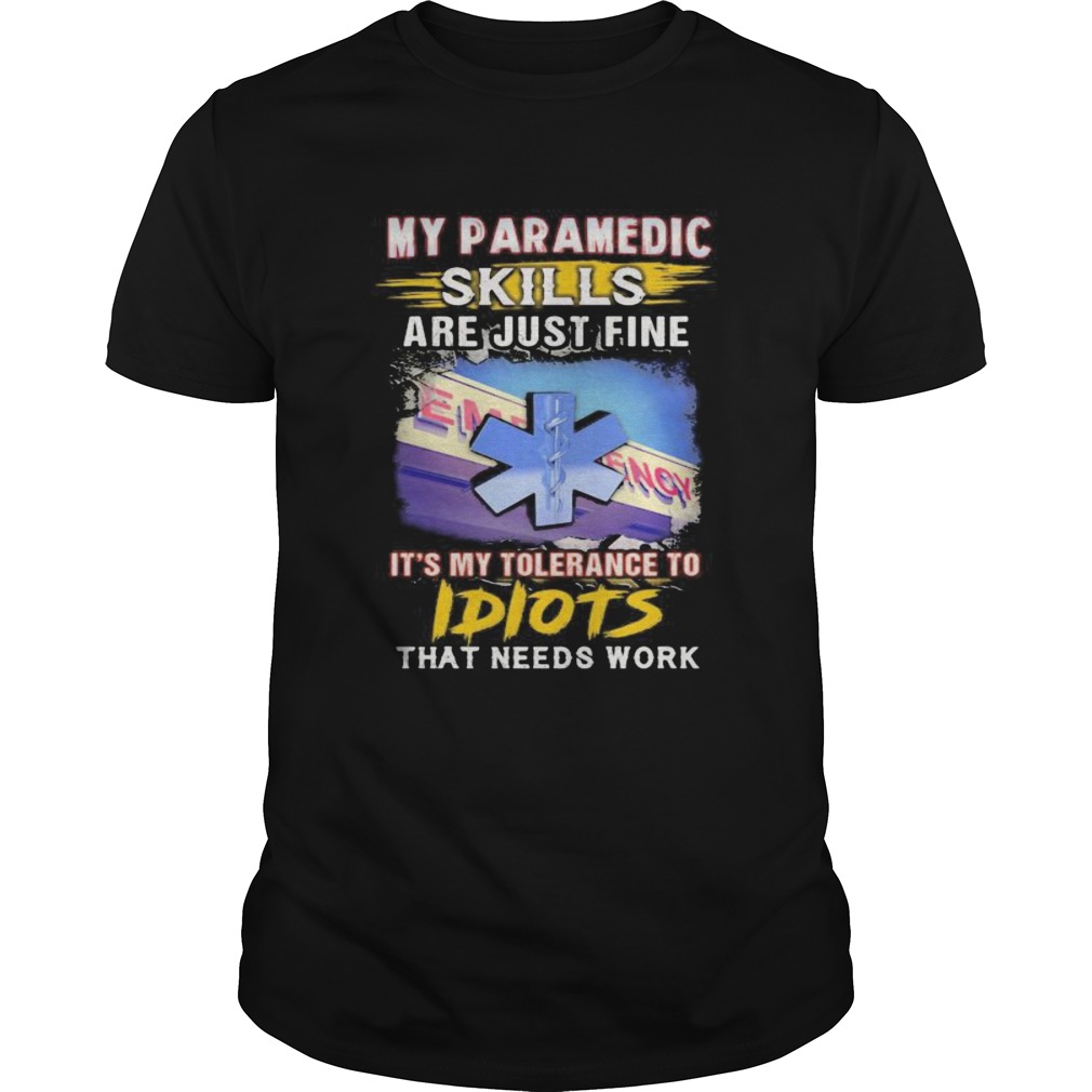 My paramedic skills are just fine its my tolerance to idiots that needs work shirt