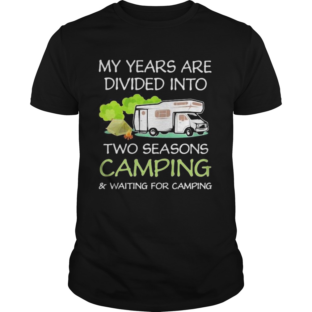 My years are divied into two seasons camping and waiting for camping shirt