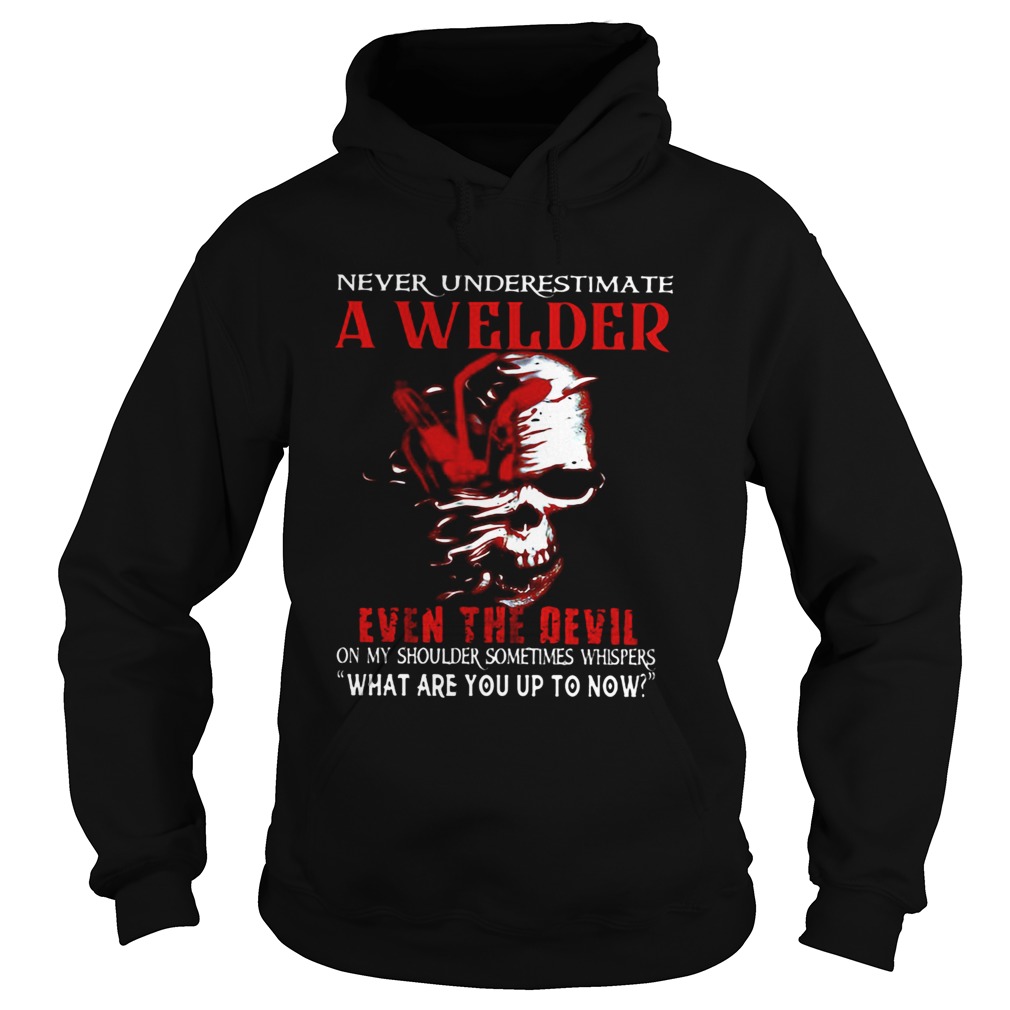 NEVER UNDERESTIMATE A WELDER EVEN THE DEVIL ON MY SHOULDER SOMETIMES WHISPERS WHAT ARE YOU UP TO NO Hoodie