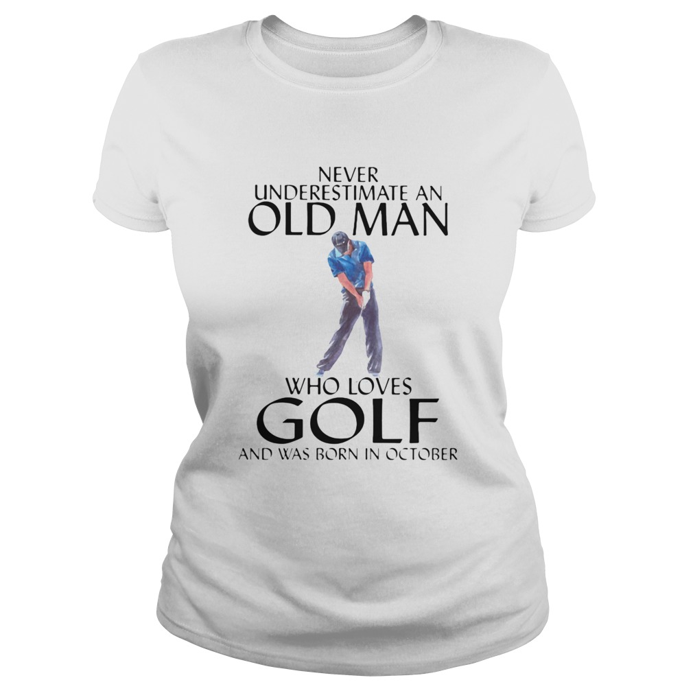 NEVER UNDERESTIMATE AN OLD MAN WHO LOVES GOLF AND WAS BORN IN OCTOBER Classic Ladies