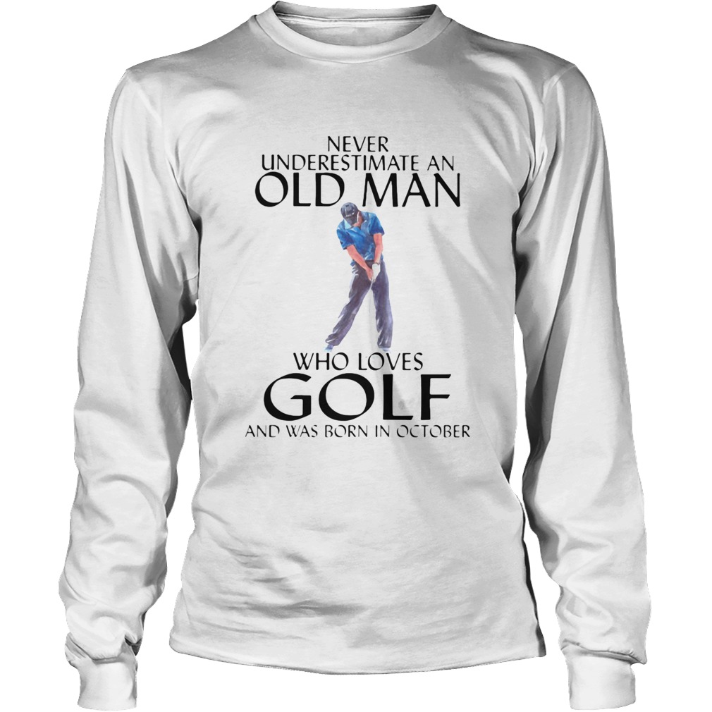 NEVER UNDERESTIMATE AN OLD MAN WHO LOVES GOLF AND WAS BORN IN OCTOBER Long Sleeve