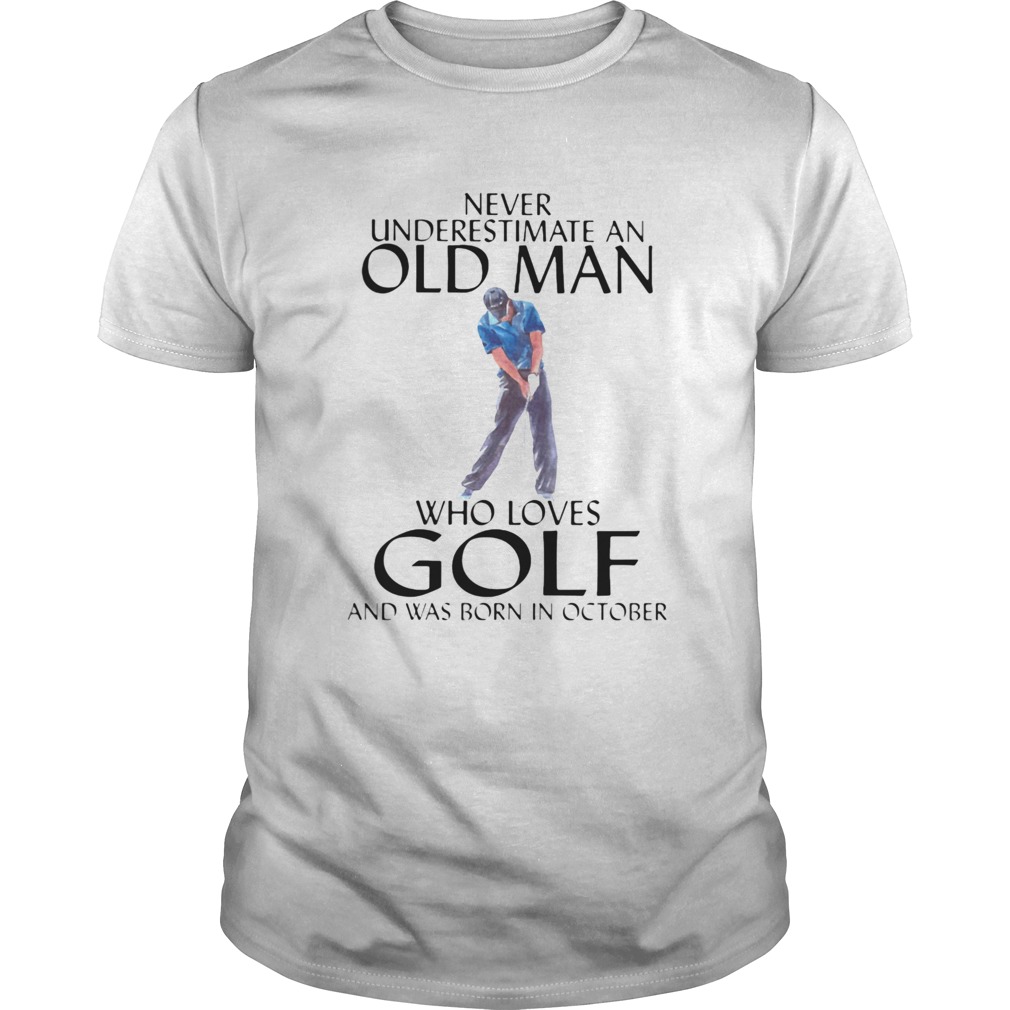NEVER UNDERESTIMATE AN OLD MAN WHO LOVES GOLF AND WAS BORN IN OCTOBER shirt