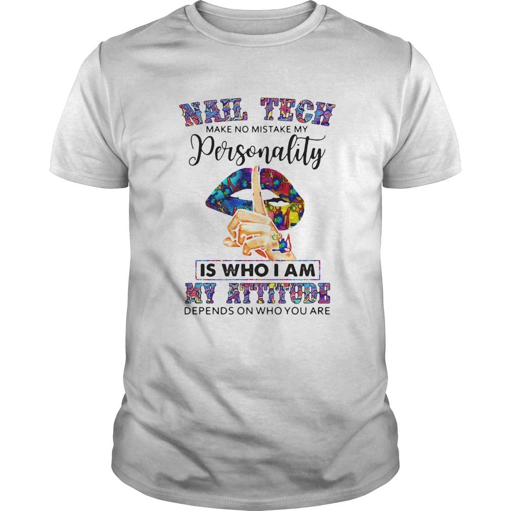 Nail Tech Make No Mistake My Personality Is Who I Am My Attitude Depends On Who You Are shirt
