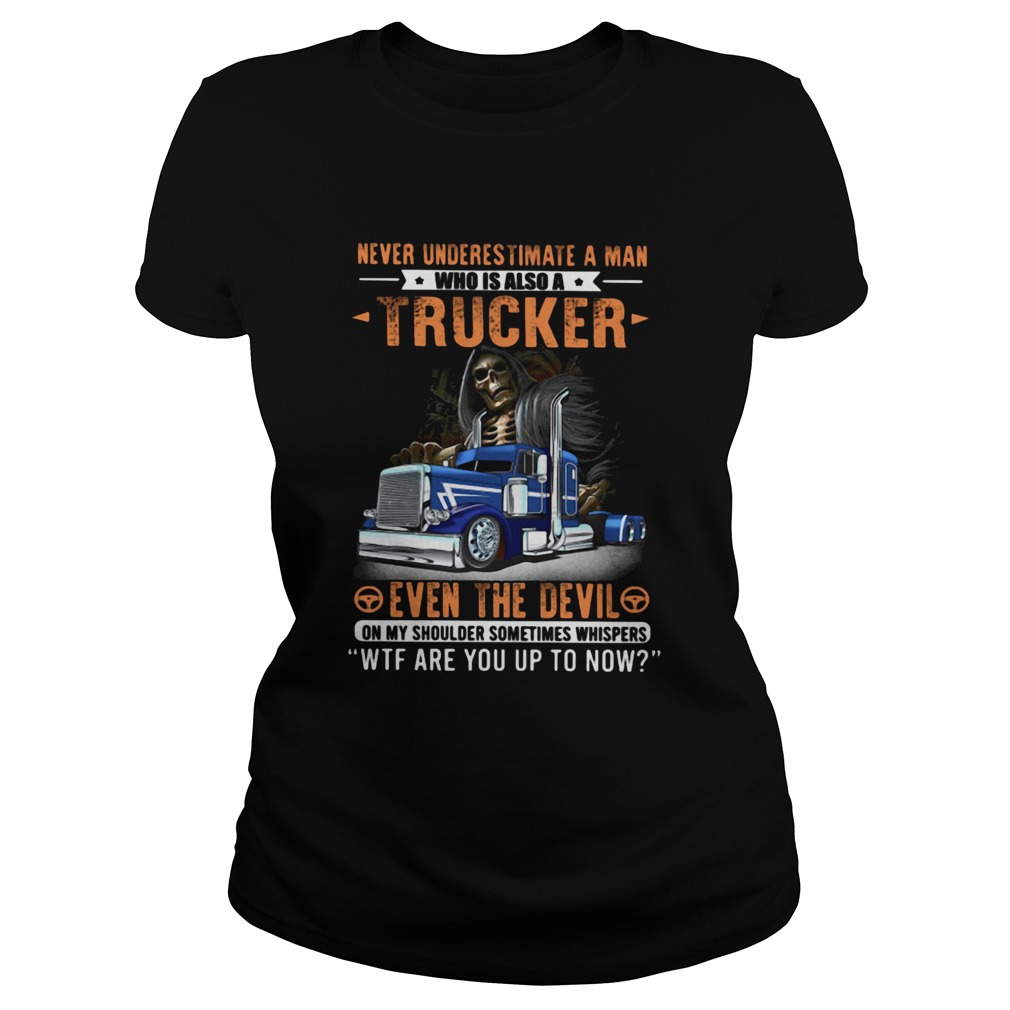 Never Underestimate A Man Who Is Also A Trucker Even The Devil Wtf Are You Up To Now Skull Classic Ladies