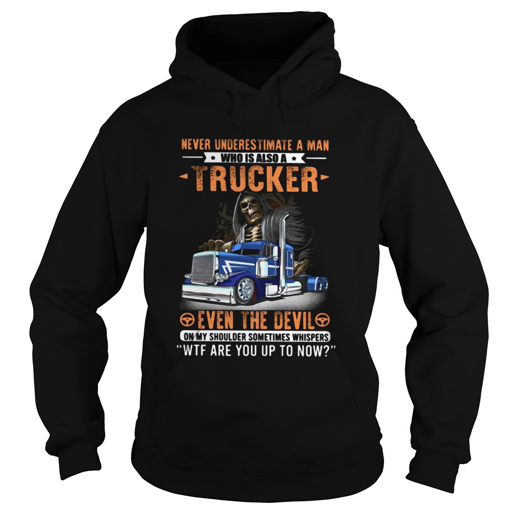 Never Underestimate A Man Who Is Also A Trucker Even The Devil Wtf Are You Up To Now Skull Hoodie
