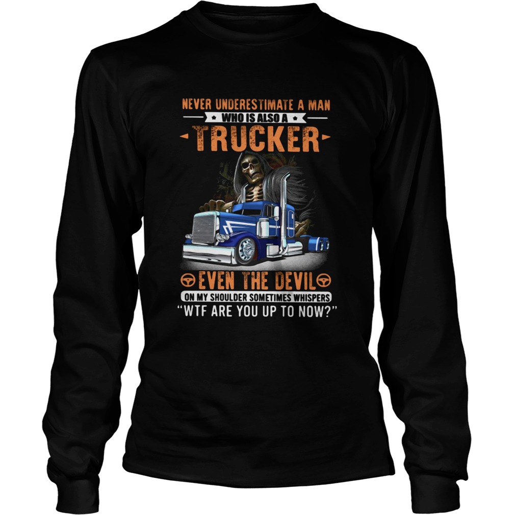 Never Underestimate A Man Who Is Also A Trucker Even The Devil Wtf Are You Up To Now Skull Long Sleeve