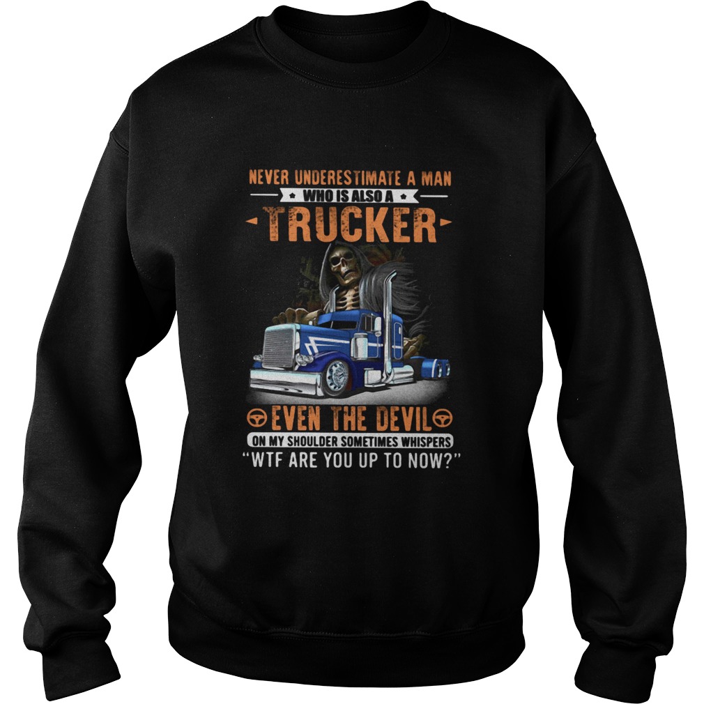 Never Underestimate A Man Who Is Also A Trucker Even The Devil Wtf Are You Up To Now Skull Sweatshirt