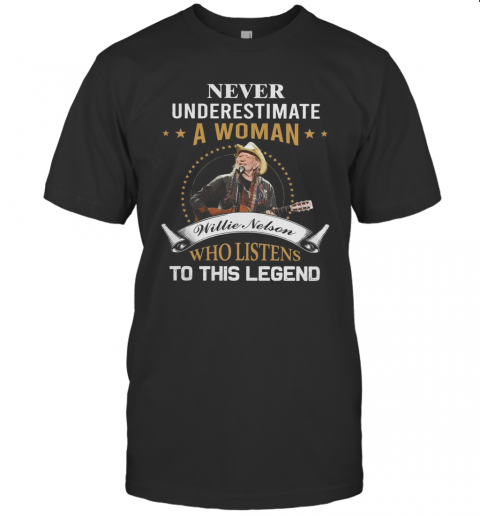 Never Underestimate A Woman Willie Nelson Who Listens To This Legend T-Shirt