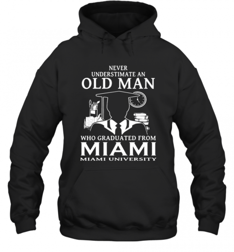 Never Underestimate An Old Man Who Graduated From Miami University T-Shirt Unisex Hoodie