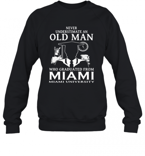 Never Underestimate An Old Man Who Graduated From Miami University T-Shirt Unisex Sweatshirt
