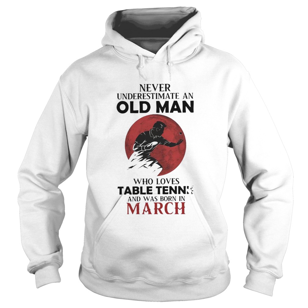 Never Underestimate An Old Man Who Loves Table Tennis And Was Born In March Hoodie