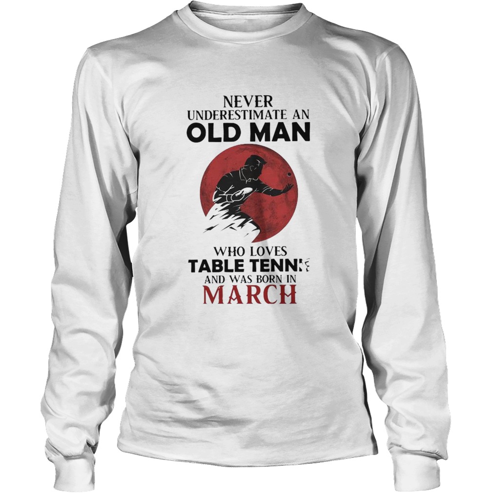 Never Underestimate An Old Man Who Loves Table Tennis And Was Born In March Long Sleeve