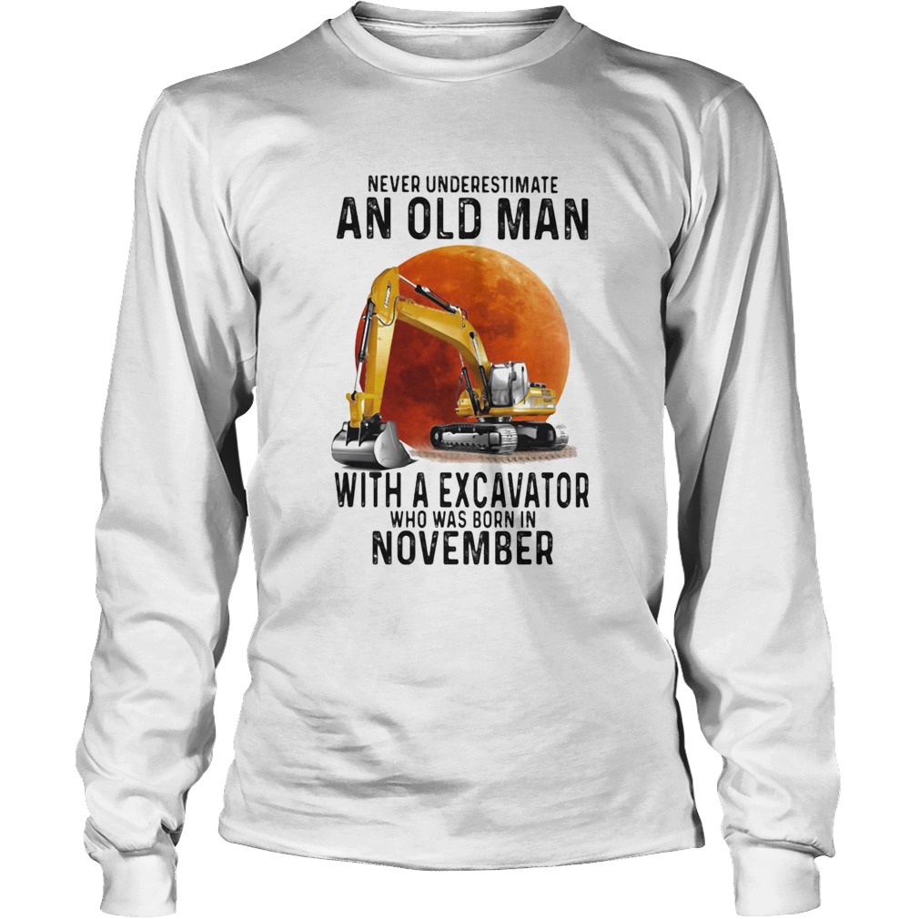 Never Underestimate An Old Man With A Excavator Who Was Born In November Long Sleeve