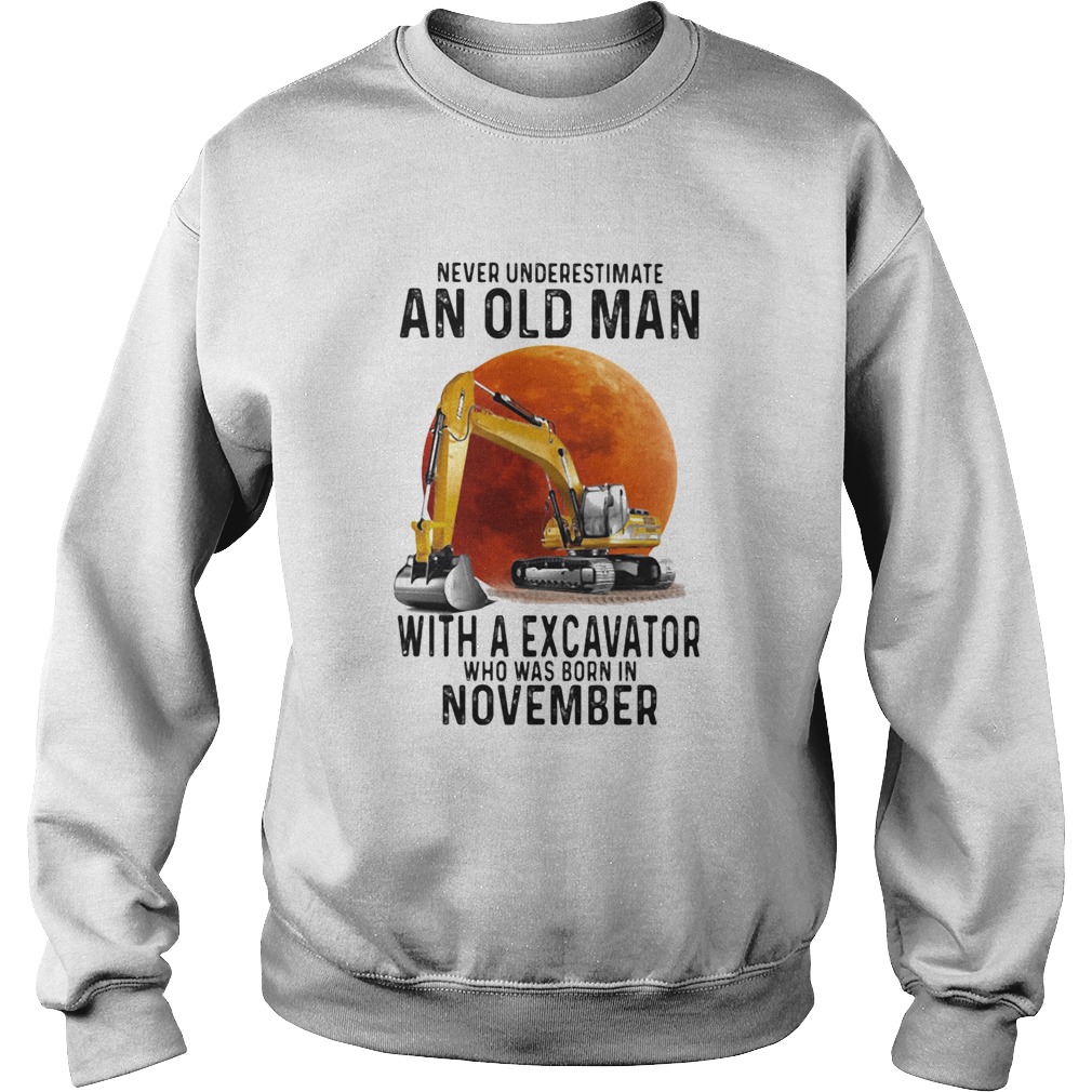 Never Underestimate An Old Man With A Excavator Who Was Born In November Sweatshirt