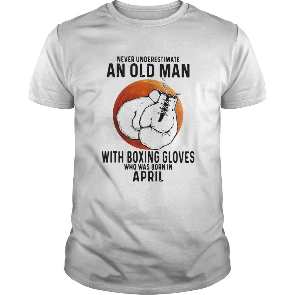 Never Underestimate An Old Man With Boxing Gloves Who Was Born In April Sunset shirt