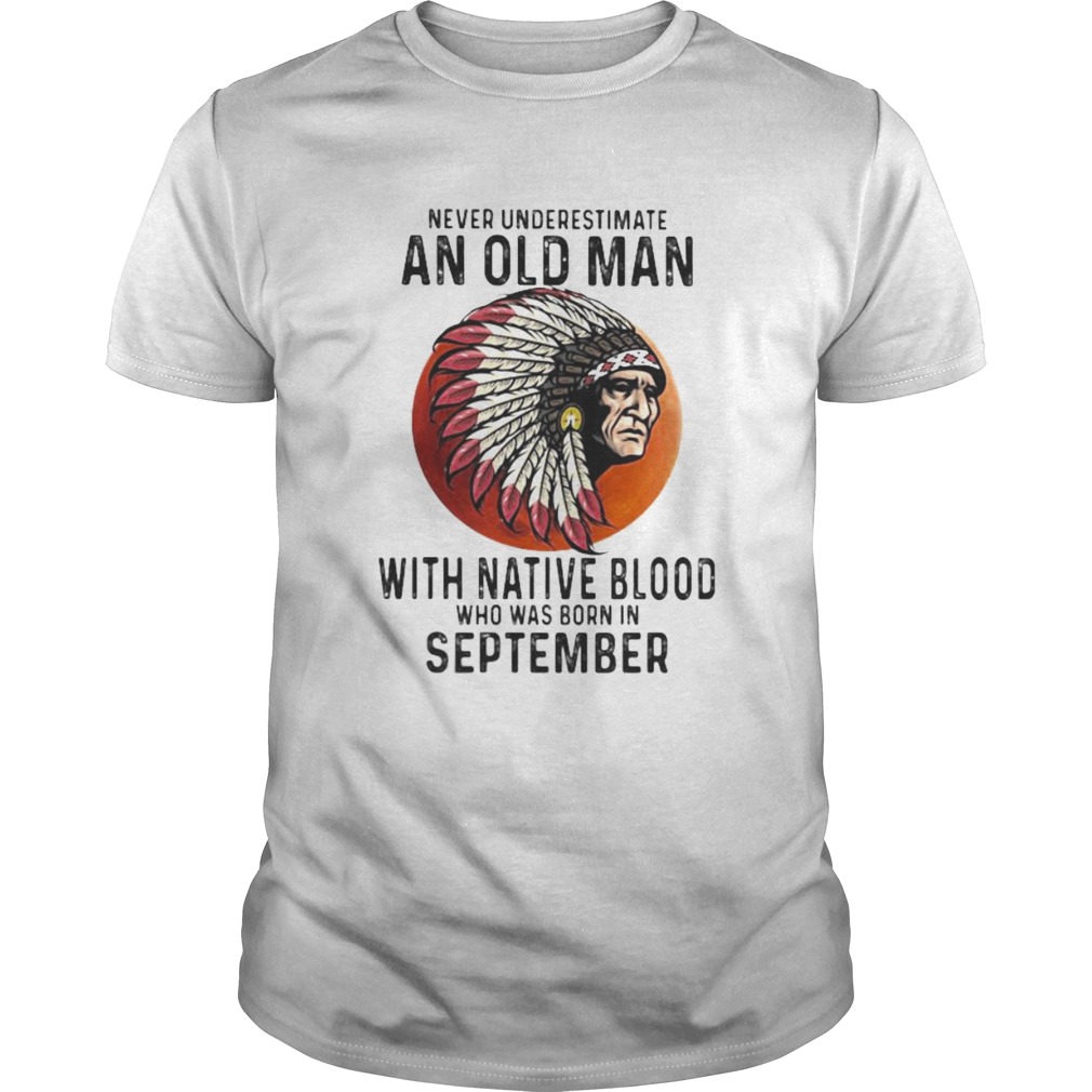 Never Underestimate An Old Man With Native Blood Who Was Born In September Sunset shirt