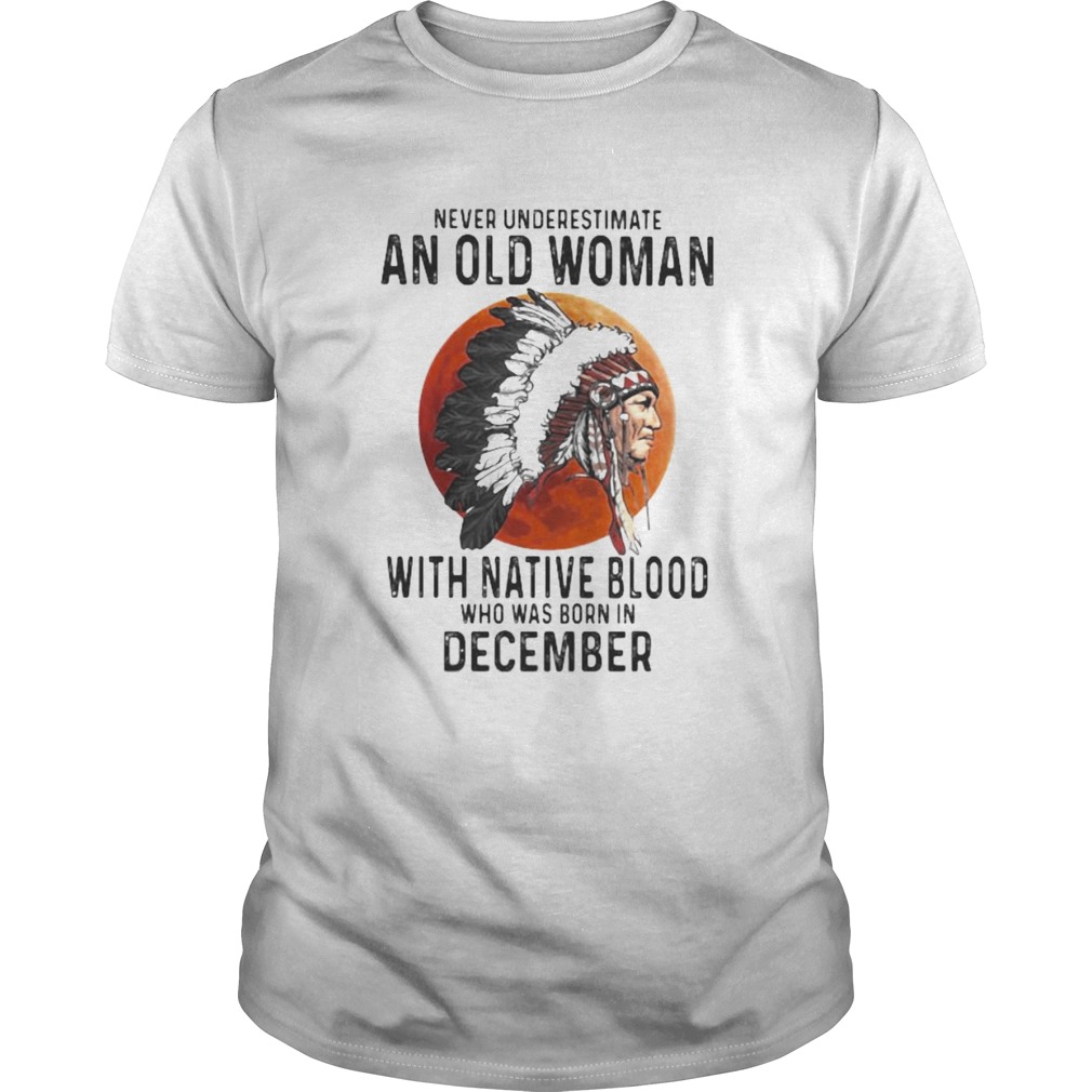 Never Underestimate An Old Woman With Native Blood Who Was Born In December Sunset shirt