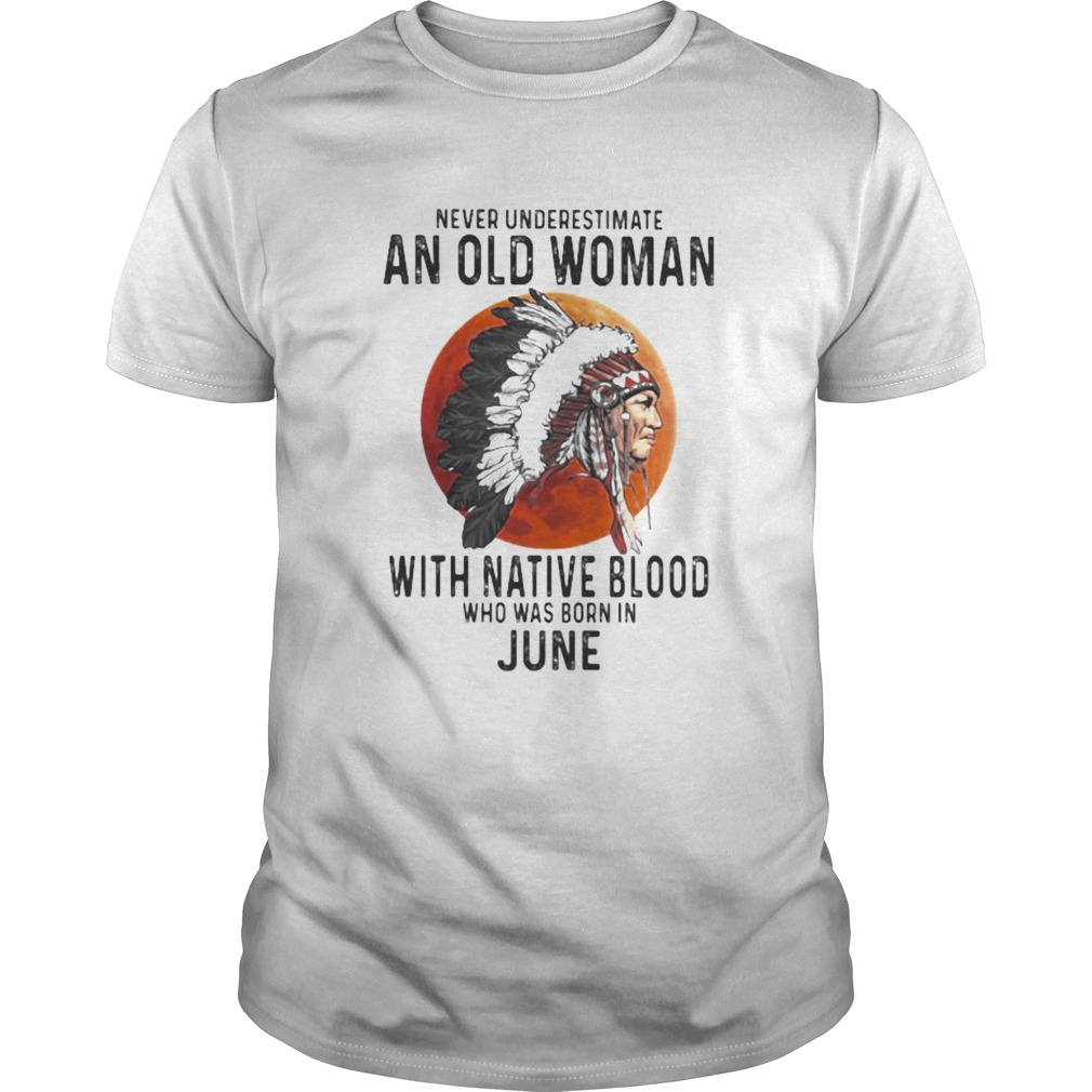 Never Underestimate An Old Woman With Native Blood Who Was Born In June Sunset shirt