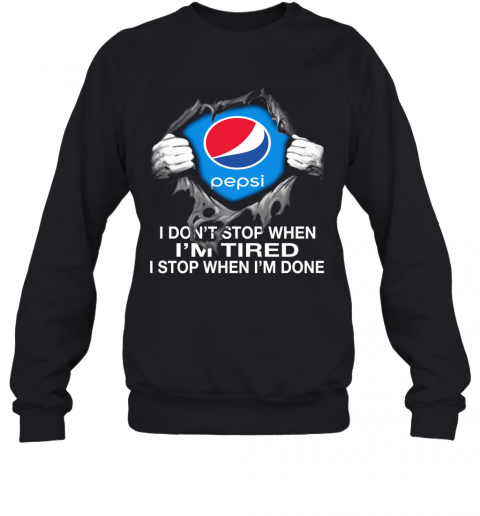 Nice Pepsi Inside Me I Don'T Stop When I'M Tired I Stop When I'M Done T-Shirt Unisex Sweatshirt