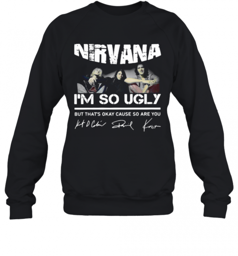 Nirvana Im So Ugly But Thats Okay Cause So Are You Signature T-Shirt Unisex Sweatshirt