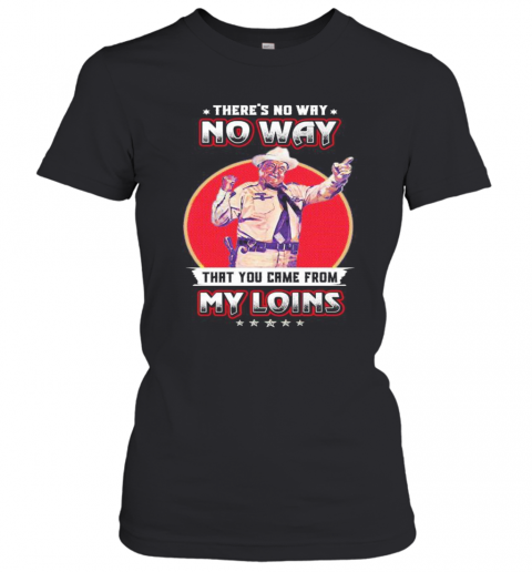 No Way That You Came From My Loins T-Shirt Classic Women's T-shirt